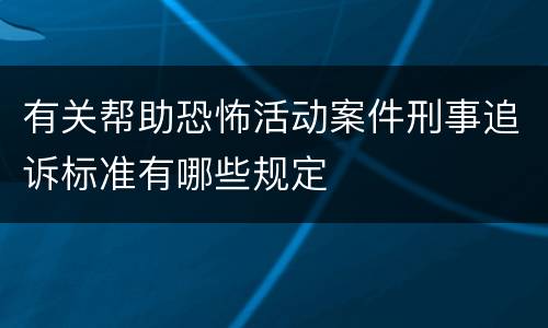 有关帮助恐怖活动案件刑事追诉标准有哪些规定