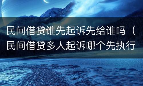 民间借贷谁先起诉先给谁吗（民间借贷多人起诉哪个先执行）