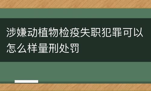 涉嫌动植物检疫失职犯罪可以怎么样量刑处罚