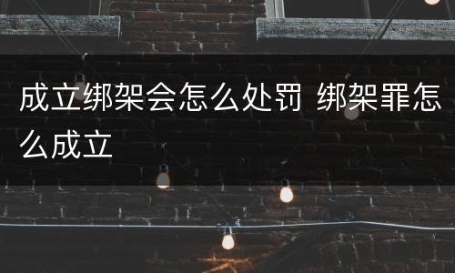 成立绑架会怎么处罚 绑架罪怎么成立