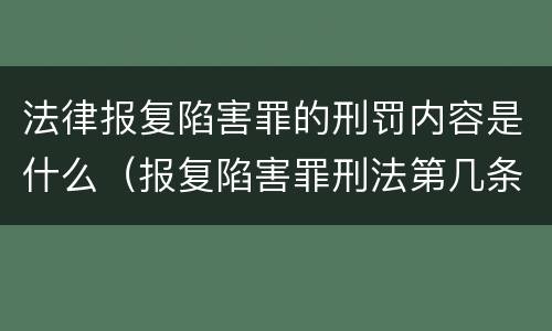法律报复陷害罪的刑罚内容是什么（报复陷害罪刑法第几条）