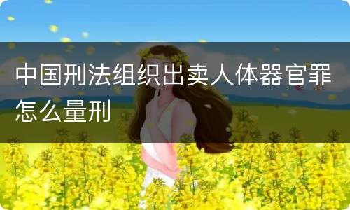 中国刑法组织出卖人体器官罪怎么量刑