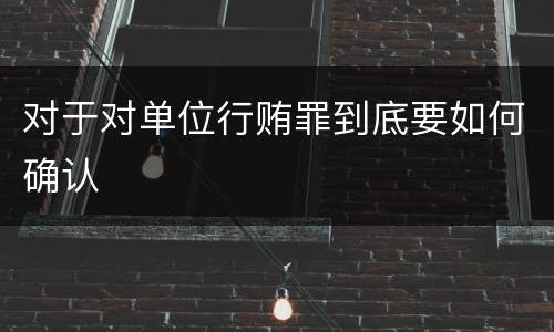 对于对单位行贿罪到底要如何确认