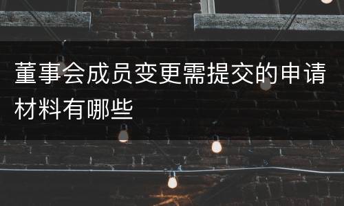 董事会成员变更需提交的申请材料有哪些