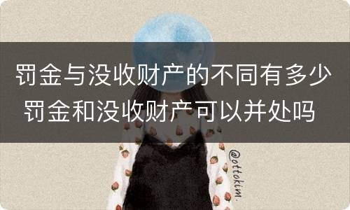 罚金与没收财产的不同有多少 罚金和没收财产可以并处吗