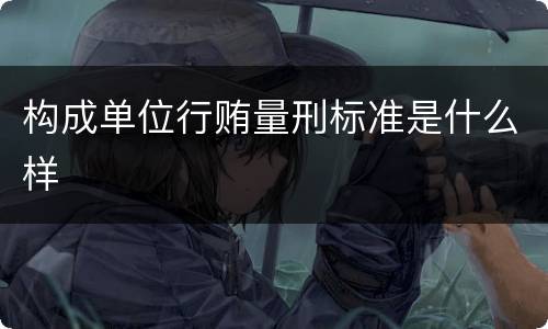 构成单位行贿量刑标准是什么样