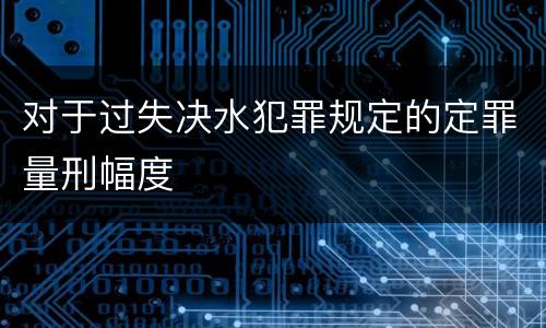 对于过失决水犯罪规定的定罪量刑幅度