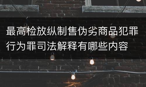 最高检放纵制售伪劣商品犯罪行为罪司法解释有哪些内容