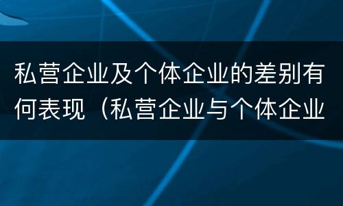 私营企业及个体企业的差别有何表现（私营企业与个体企业）