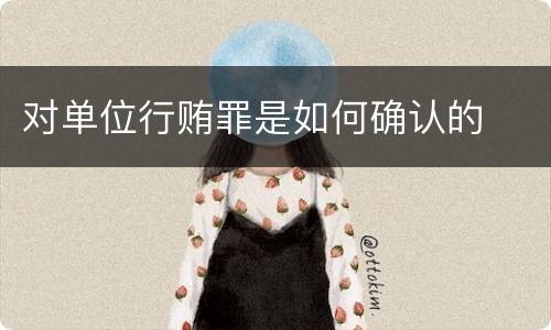 对单位行贿罪是如何确认的