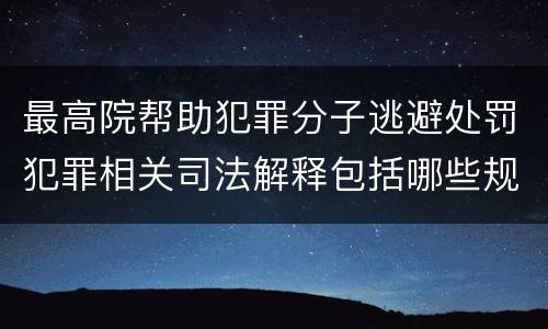 最高院帮助犯罪分子逃避处罚犯罪相关司法解释包括哪些规定