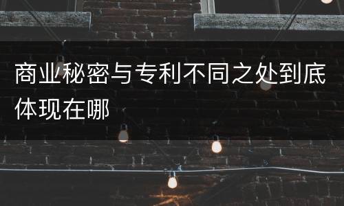 商业秘密与专利不同之处到底体现在哪