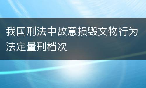 我国刑法中故意损毁文物行为法定量刑档次