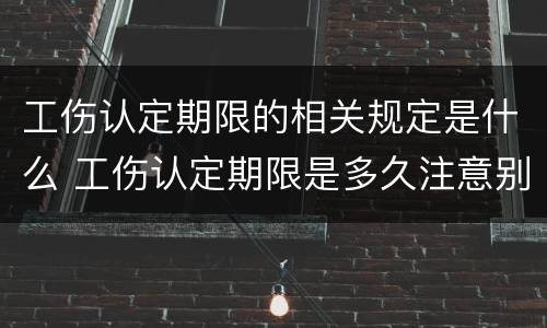 工伤认定期限的相关规定是什么 工伤认定期限是多久注意别超过时间