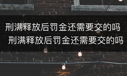 刑满释放后罚金还需要交的吗 刑满释放后罚金还需要交的吗