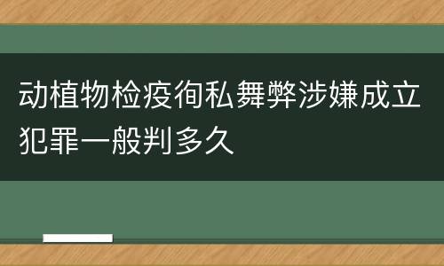 动植物检疫徇私舞弊涉嫌成立犯罪一般判多久