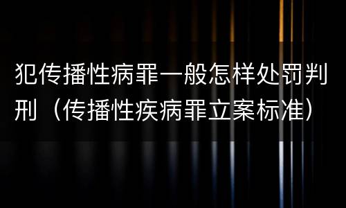 犯传播性病罪一般怎样处罚判刑（传播性疾病罪立案标准）