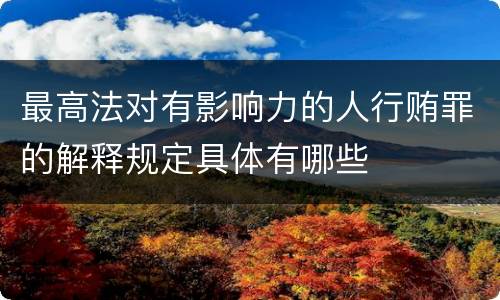 最高法对有影响力的人行贿罪的解释规定具体有哪些