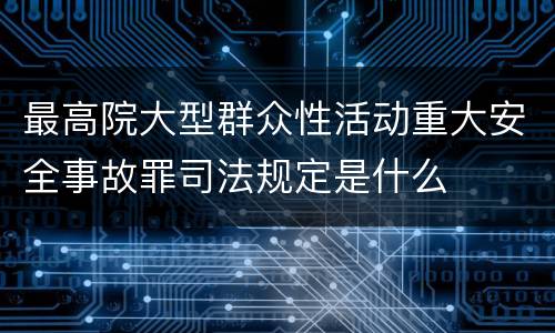 最高院大型群众性活动重大安全事故罪司法规定是什么