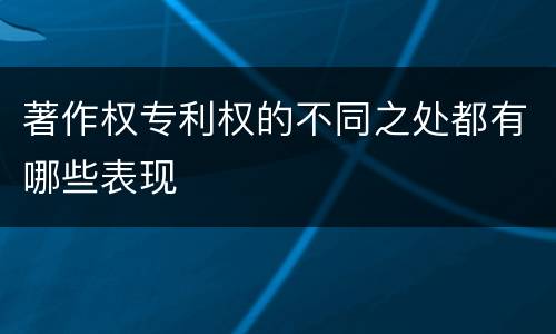 著作权专利权的不同之处都有哪些表现