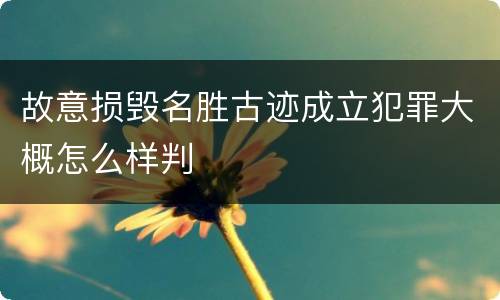 故意损毁名胜古迹成立犯罪大概怎么样判