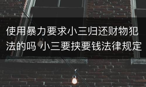 使用暴力要求小三归还财物犯法的吗 小三要挟要钱法律规定
