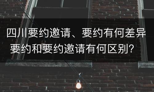 四川要约邀请、要约有何差异 要约和要约邀请有何区别?