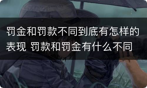 罚金和罚款不同到底有怎样的表现 罚款和罚金有什么不同