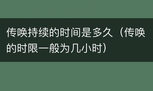 传唤持续的时间是多久（传唤的时限一般为几小时）