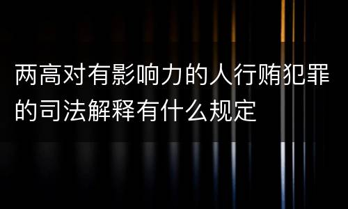 两高对有影响力的人行贿犯罪的司法解释有什么规定