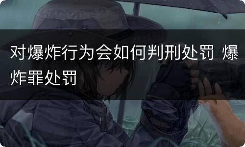 对爆炸行为会如何判刑处罚 爆炸罪处罚