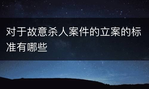 对于故意杀人案件的立案的标准有哪些
