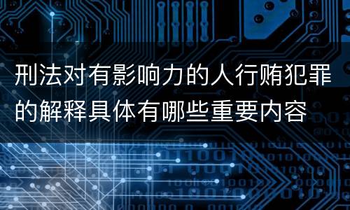 刑法对有影响力的人行贿犯罪的解释具体有哪些重要内容