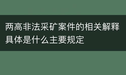 两高非法采矿案件的相关解释具体是什么主要规定