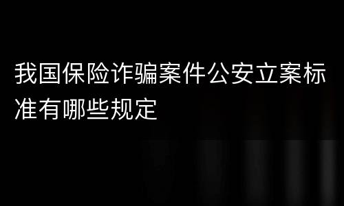 我国保险诈骗案件公安立案标准有哪些规定
