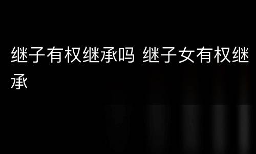 继子有权继承吗 继子女有权继承
