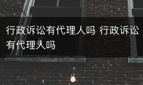 行政诉讼有代理人吗 行政诉讼有代理人吗