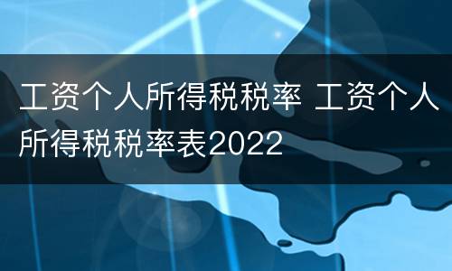 工资个人所得税税率 工资个人所得税税率表2022