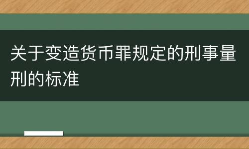关于变造货币罪规定的刑事量刑的标准