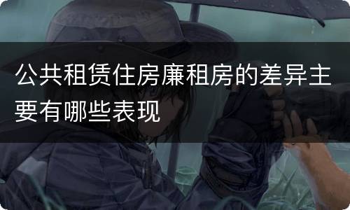 公共租赁住房廉租房的差异主要有哪些表现