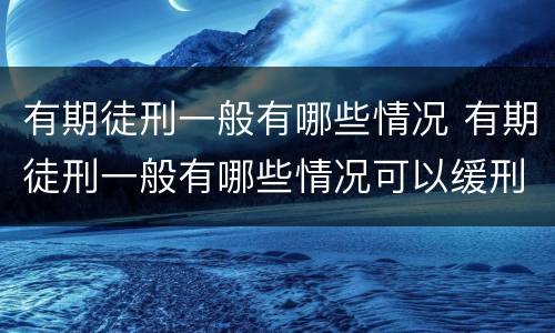 有期徒刑一般有哪些情况 有期徒刑一般有哪些情况可以缓刑