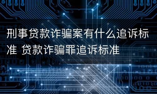 刑事贷款诈骗案有什么追诉标准 贷款诈骗罪追诉标准