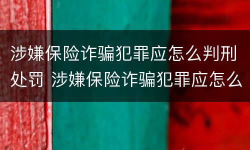 涉嫌保险诈骗犯罪应怎么判刑处罚 涉嫌保险诈骗犯罪应怎么判刑处罚多少钱