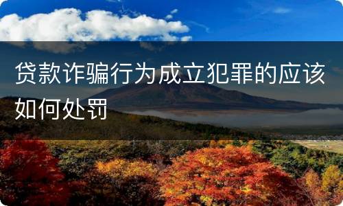 贷款诈骗行为成立犯罪的应该如何处罚
