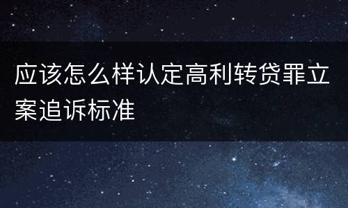 应该怎么样认定高利转贷罪立案追诉标准
