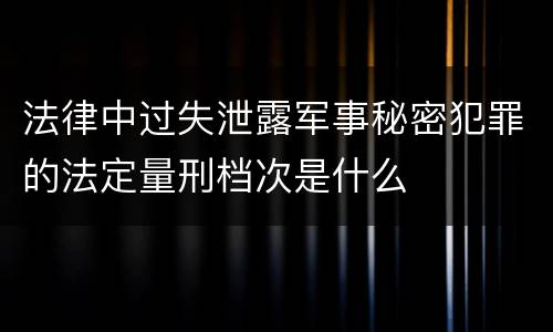 法律中过失泄露军事秘密犯罪的法定量刑档次是什么