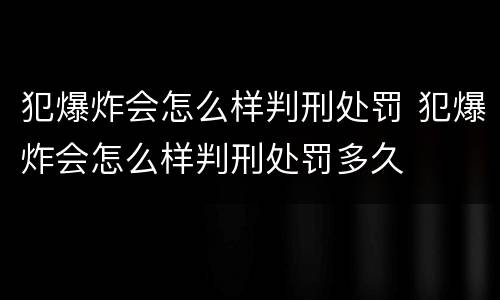 犯爆炸会怎么样判刑处罚 犯爆炸会怎么样判刑处罚多久