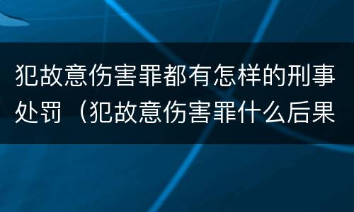 犯故意伤害罪都有怎样的刑事处罚（犯故意伤害罪什么后果）