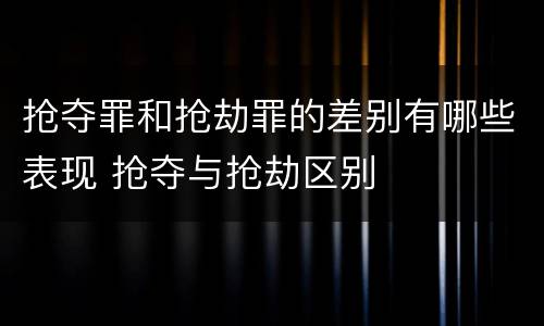 抢夺罪和抢劫罪的差别有哪些表现 抢夺与抢劫区别