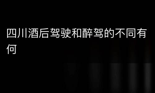 四川酒后驾驶和醉驾的不同有何